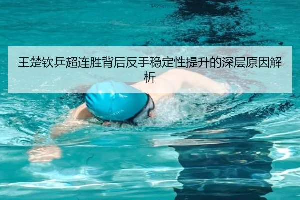 王楚钦乒超连胜背后反手稳定性提升的深层原因解析